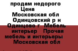 продам недорого › Цена ­ 5 000 - Московская обл., Одинцовский р-н, Одинцово г. Мебель, интерьер » Прочая мебель и интерьеры   . Московская обл.